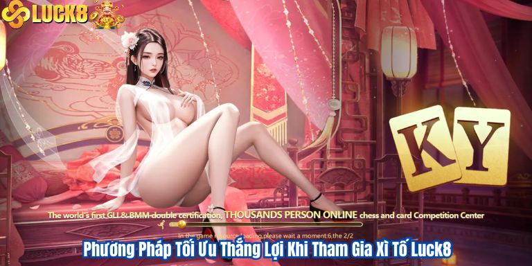 Phương Pháp Tối Ưu Thắng Lợi Khi Tham Gia Xì Tố Luck8