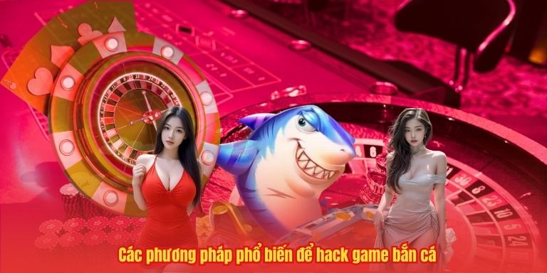 Các phương pháp phổ biến để hack game bắn cá