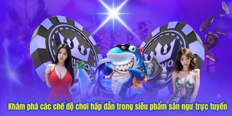 Khám phá các chế độ chơi hấp dẫn trong siêu phẩm săn ngư trực tuyến