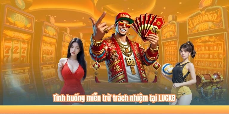 MIỄN TRỪ TRÁCH NHIỆM 4 Tình huống miễn trừ trách nhiệm tại LUCK8