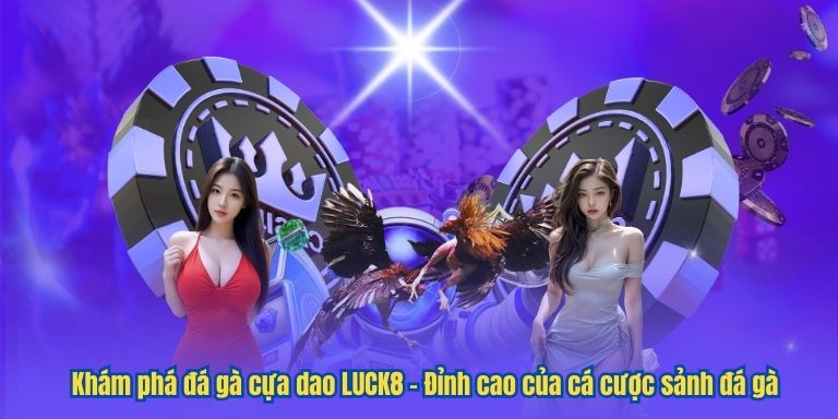 Khám phá đá gà cựa dao LUCK8 – Đỉnh cao của cá cược sảnh đá gà
