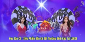 Vua Săn Cá – Siêu Phẩm Bắn Cá Đổi Thưởng Đỉnh Cao Tại LUCK8