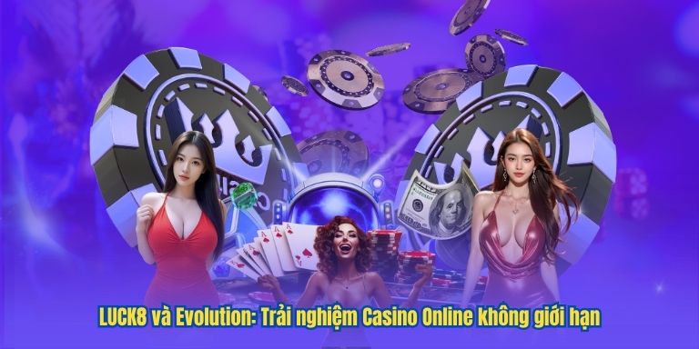 LUCK8 và Evolution: Trải nghiệm Casino Online không giới hạn